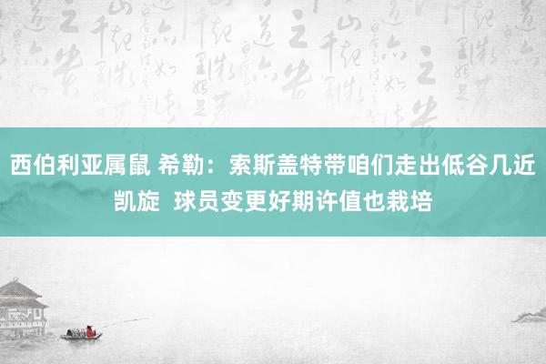 西伯利亚属鼠 希勒：索斯盖特带咱们走出低谷几近凯旋  球员变更好期许值也栽培