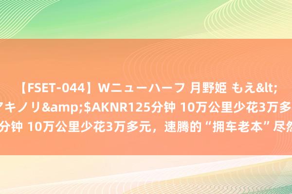 【FSET-044】Wニューハーフ 月野姫 もえ</a>2006-12-07アキノリ&$AKNR125分钟 10万公里少花3万多元，速腾的“拥车老本”尽然这样省