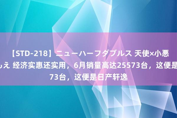 【STD-218】ニューハーフダブルス 天使×小悪魔 沙織 もえ 经济实惠还实用，6月销量高达25573台，这便是日产轩逸