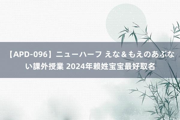 【APD-096】ニューハーフ えな＆もえのあぶない課外授業 2024年赖姓宝宝最好取名