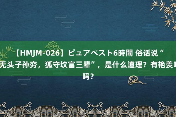 【HMJM-026】ピュアベスト6時間 俗话说“坟无头子孙穷，狐守坟富三辈”，是什么道理？有艳羡吗？