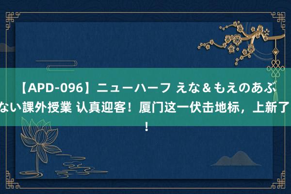 【APD-096】ニューハーフ えな＆もえのあぶない課外授業 认真迎客！厦门这一伏击地标，上新了！