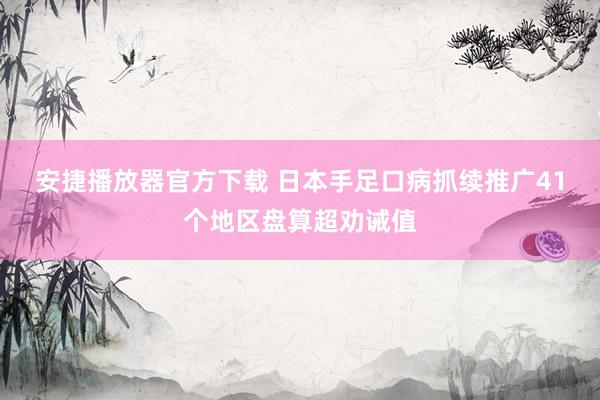 安捷播放器官方下载 日本手足口病抓续推广　41个地区盘算超劝诫值