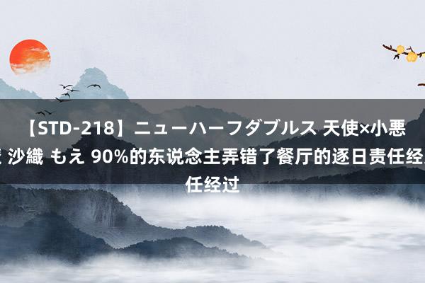 【STD-218】ニューハーフダブルス 天使×小悪魔 沙織 もえ 90%的东说念主弄错了餐厅的逐日责任经过