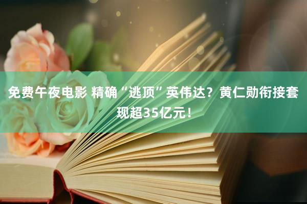 免费午夜电影 精确“逃顶”英伟达？黄仁勋衔接套现超35亿元！