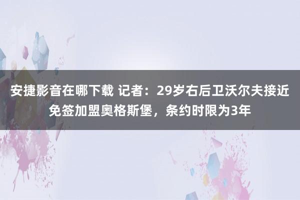 安捷影音在哪下载 记者：29岁右后卫沃尔夫接近免签加盟奥格斯堡，条约时限为3年