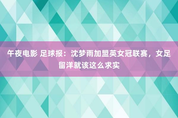 午夜电影 足球报：沈梦雨加盟英女冠联赛，女足留洋就该这么求实