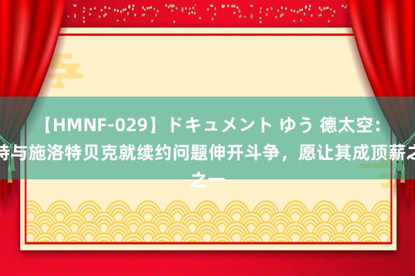 【HMNF-029】ドキュメント ゆう 德太空：多特与施洛特贝克就续约问题伸开斗争，愿让其成顶薪之一