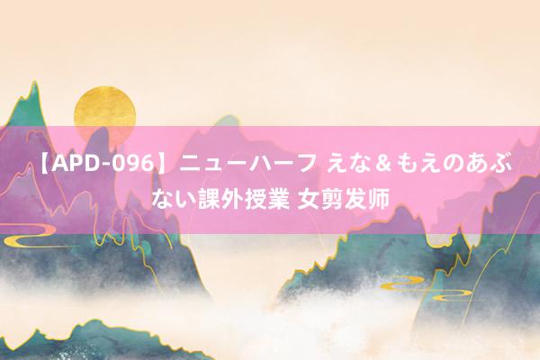 【APD-096】ニューハーフ えな＆もえのあぶない課外授業 女剪发师