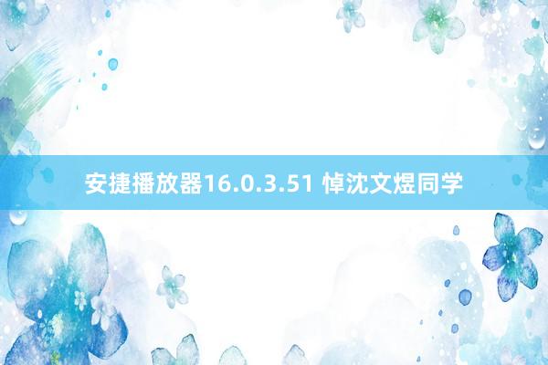 安捷播放器16.0.3.51 悼沈文煜同学