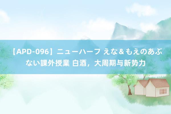 【APD-096】ニューハーフ えな＆もえのあぶない課外授業 白酒，大周期与新势力