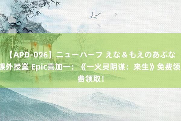 【APD-096】ニューハーフ えな＆もえのあぶない課外授業 Epic喜加一：《一火灵阴谋：来生》免费领取！