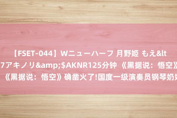 【FSET-044】Wニューハーフ 月野姫 もえ</a>2006-12-07アキノリ&$AKNR125分钟 《黑据说：悟空》确凿火了!国度一级演奏员钢琴奶奶抚玩游戏音乐