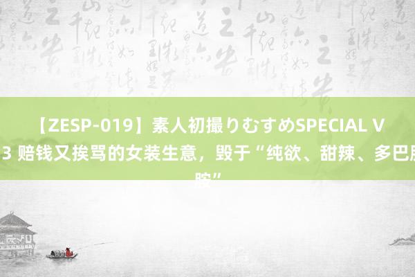 【ZESP-019】素人初撮りむすめSPECIAL Vol.3 赔钱又挨骂的女装生意，毁于“纯欲、甜辣、多巴胺”