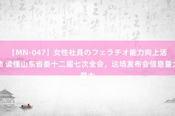 【MN-047】女性社員のフェラチオ能力向上活動 读懂山东省委十二届七次全会，这场发布会信息量大