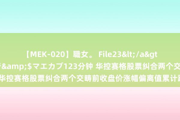 【MEK-020】職女。 File23</a>2011-05-20プレステージ&$マエカブ123分钟 华控赛格股票纠合两个交畴前收盘价涨幅偏离值累计跳跃20%