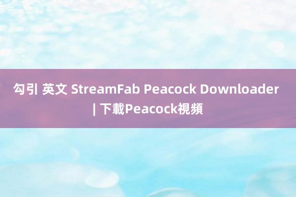 勾引 英文 StreamFab Peacock Downloader | 下載Peacock視頻