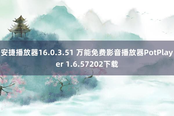 安捷播放器16.0.3.51 万能免费影音播放器PotPlayer 1.6.57202下载