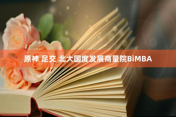 原神 足交 北大国度发展商量院BiMBA