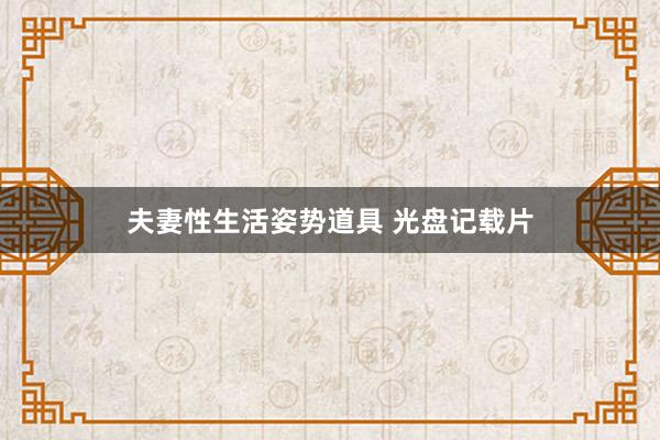 夫妻性生活姿势道具 光盘记载片